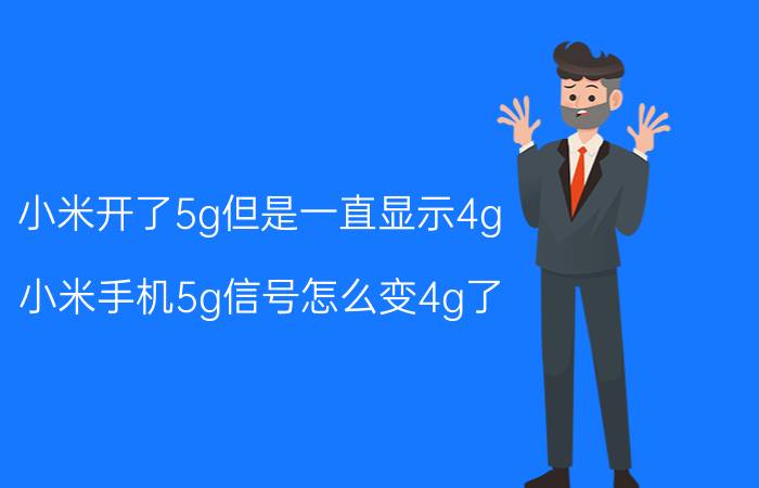 小米开了5g但是一直显示4g 小米手机5g信号怎么变4g了？